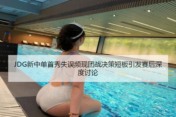 JDG新中单首秀失误频现团战决策短板引发赛后深度讨论